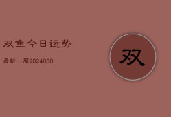 双鱼今日运势最新一周(20240607)