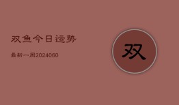 双鱼今日运势最新一周(20240607)