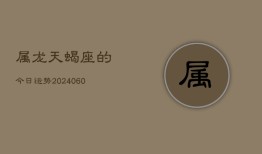 属龙天蝎座的今日运势(20240610)