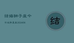 结婚狮子座今日运势星座(20240613)