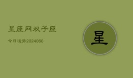 星座网双子座今日运势(20240606)