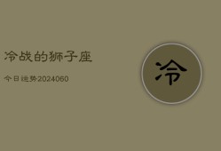 冷战的狮子座今日运势(20240607)