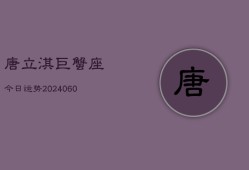 唐立淇巨蟹座今日运势(20240607)