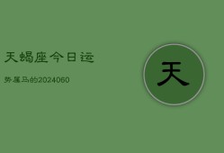 天蝎座今日运势属马的(20240610)