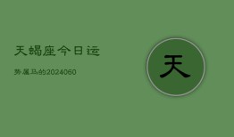 天蝎座今日运势属马的(20240610)