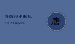 唐绮阳水瓶座今日运势(20240610)