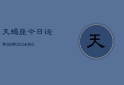 天蝎座今日运势58期(20240604)