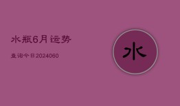 水瓶6月运势查询今日(20240604)