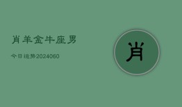 肖羊金牛座男今日运势(20240610)