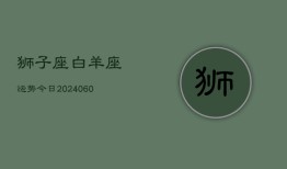 狮子座白羊座运势今日(20240610)