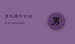 男天蝎今日运势怎么样(20240604)