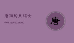 唐丽绮天蝎女今日运势(20240613)