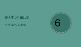 60年水瓶座今日运势(20240607)