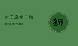 狮子座今日运势2月21(6月15日)