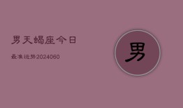 男天蝎座今日最准运势(20240606)