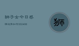 狮子女今日感情运势如何(6月22日)