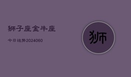 狮子座金牛座今日运势(20240610)