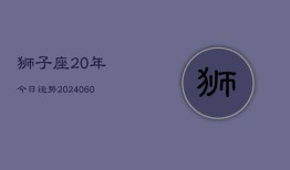 狮子座20年今日运势(20240606)