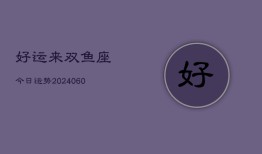 好运来双鱼座今日运势(20240610)