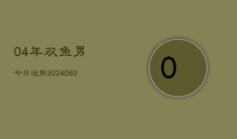 04年双鱼男今日运势(20240610)