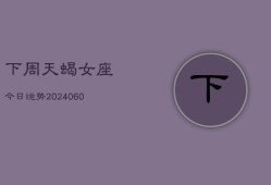 下周天蝎女座今日运势(20240610)