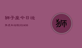 狮子座今日运势虎年运程(20240613)