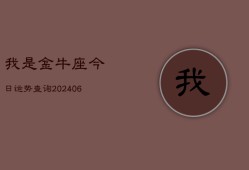 我是金牛座今日运势查询(20240613)