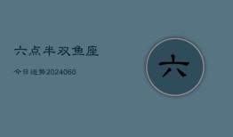 六点半双鱼座今日运势(20240613)