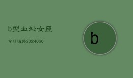 b型血处女座今日运势(20240610)