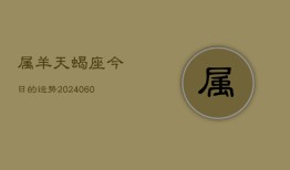 属羊天蝎座今日的运势(20240610)