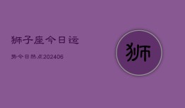 狮子座今日运势今日热点(20240615)