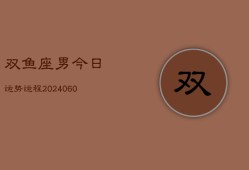 双鱼座男今日运势运程(20240610)