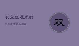 双鱼座属虎的今日运势(20240610)