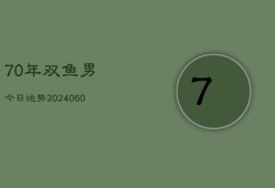 70年双鱼男今日运势(20240610)