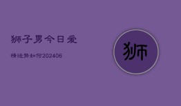 狮子男今日爱情运势如何(6月22日)