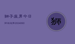 狮子座男今日财运运势(20240606)