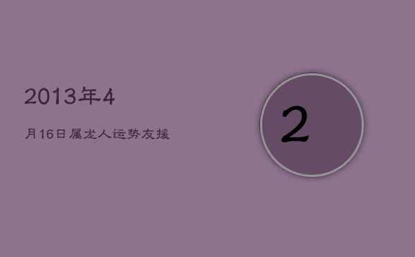 2013年4月16日属龙人运势：友援助力，健康莫忽视