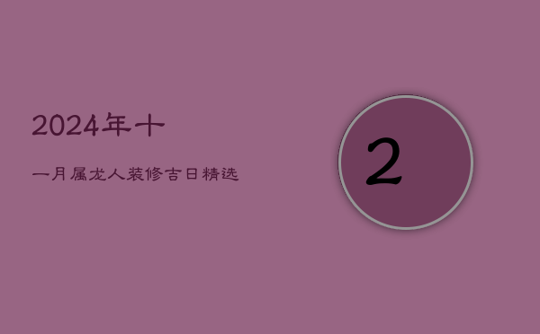 2024年十一月属龙人装修吉日精选