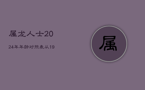 属龙人士2024年年龄对照表：从1916年至2012年