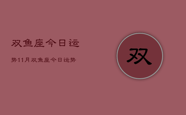 双鱼座今日运势11月，双鱼座今日运势11月查询