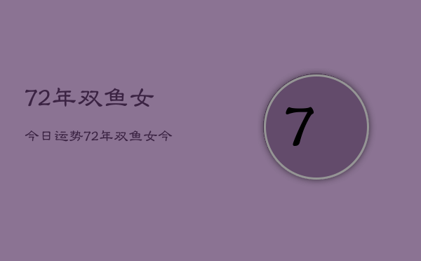 72年双鱼女今日运势，72年双鱼女今日运势详解