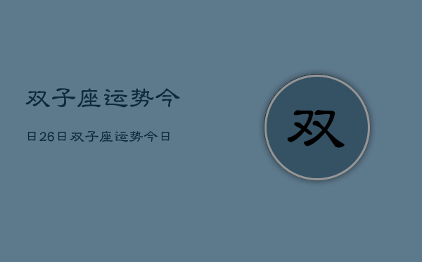 双子座运势今日26日，双子座运势今日运势