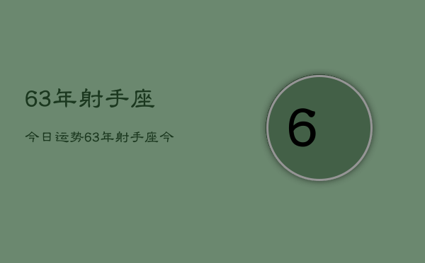 63年射手座今日运势，63年射手座今日运势查询