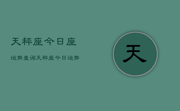 天秤座今日座运势查询，天秤座今日运势占卜查询