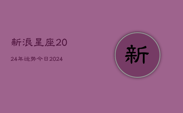 新浪星座2024年运势今日(20240603)