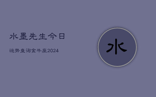 水墨先生今日运势查询金牛座(20240603)