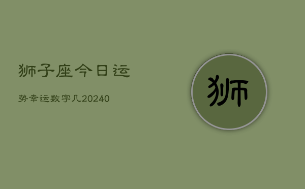 狮子座今日运势幸运数字几(20240603)