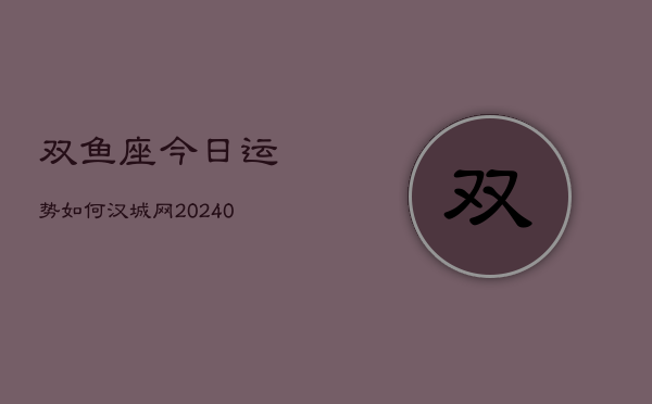 双鱼座今日运势如何汉城网(20240603)