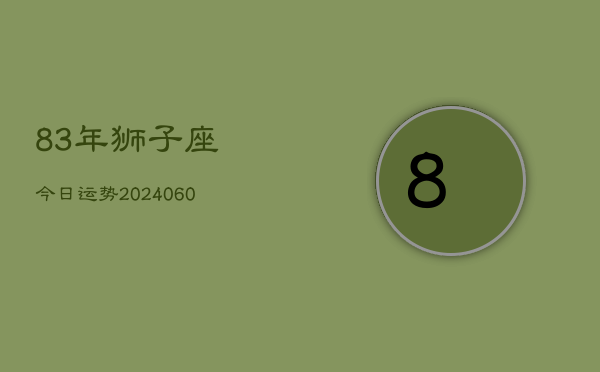 83年狮子座今日运势(20240603)