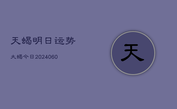 天蝎明日运势大蝎今日(20240603)